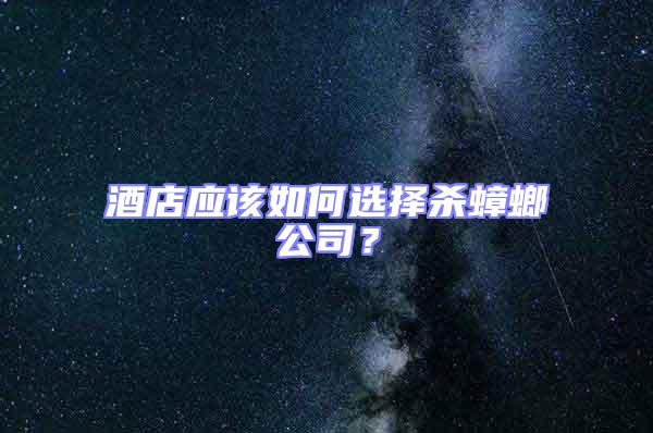 酒店應該如何選擇殺蟑螂公司？