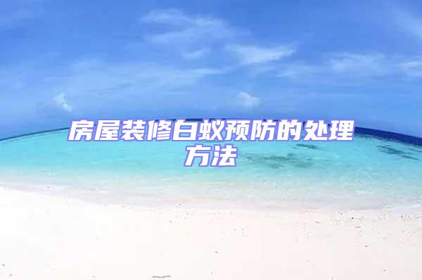 房屋裝修白蟻預防的處理方法