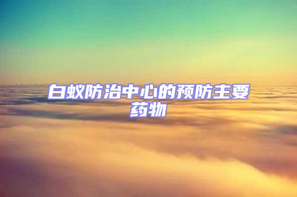 白蟻防治中心的預防主要藥物