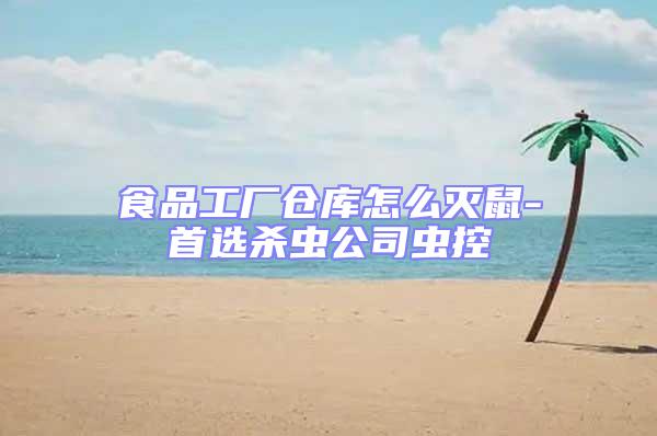 食品工廠倉庫怎么滅鼠-首選殺蟲公司蟲控