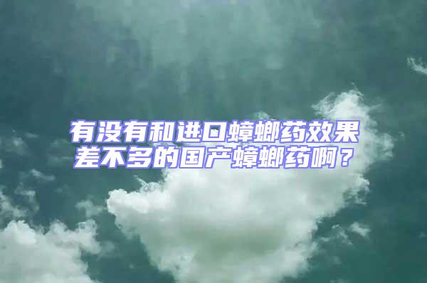 有沒有和進(jìn)口蟑螂藥效果差不多的國(guó)產(chǎn)蟑螂藥啊？
