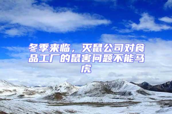 冬季來臨，滅鼠公司對食品工廠的鼠害問題不能馬虎