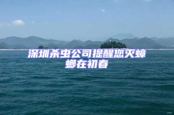深圳殺蟲(chóng)公司提醒您滅蟑螂在初春