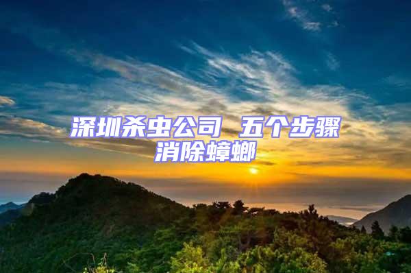 深圳殺蟲公司 五個步驟消除蟑螂