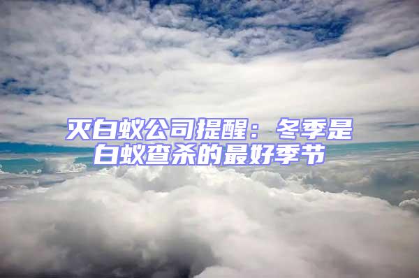 滅白蟻公司提醒：冬季是白蟻查殺的最好季節