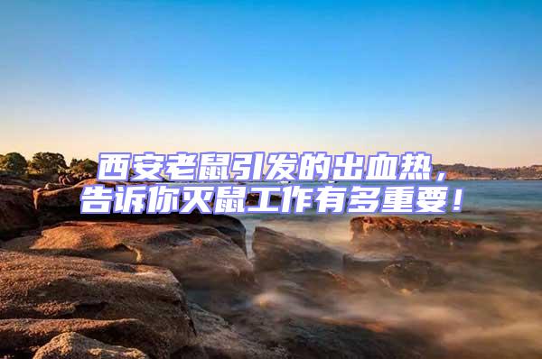 西安老鼠引發的出血熱，告訴你滅鼠工作有多重要！