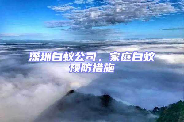 深圳白蟻公司，家庭白蟻預防措施