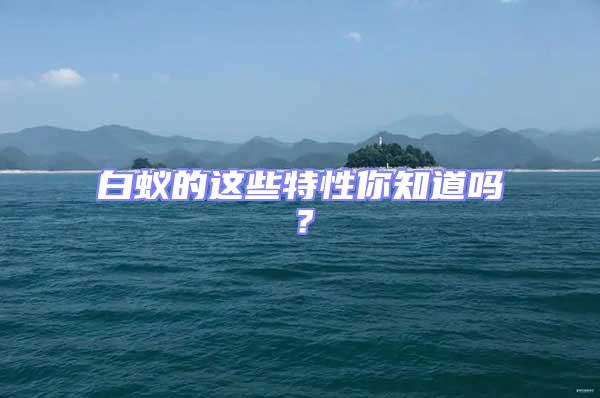 白蟻的這些特性你知道嗎？