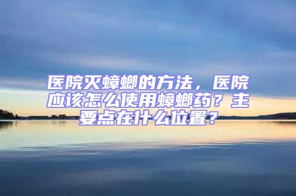 醫(yī)院滅蟑螂的方法，醫(yī)院應(yīng)該怎么使用蟑螂藥？主要點在什么位置？