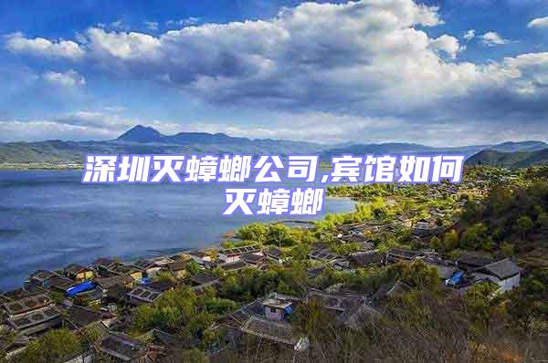 深圳滅蟑螂公司,賓館如何滅蟑螂
