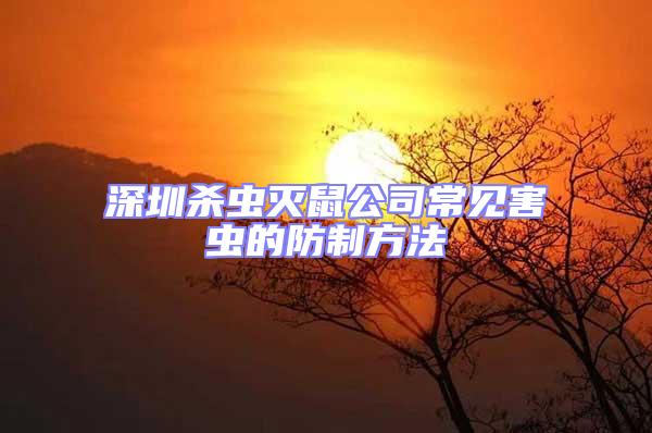 深圳殺蟲滅鼠公司常見害蟲的防制方法