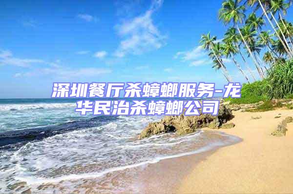 深圳餐廳殺蟑螂服務-龍華民治殺蟑螂公司