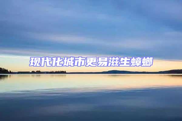 現(xiàn)代化城市更易滋生蟑螂