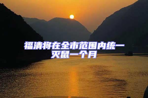 福清將在全市范圍內統一滅鼠一個月