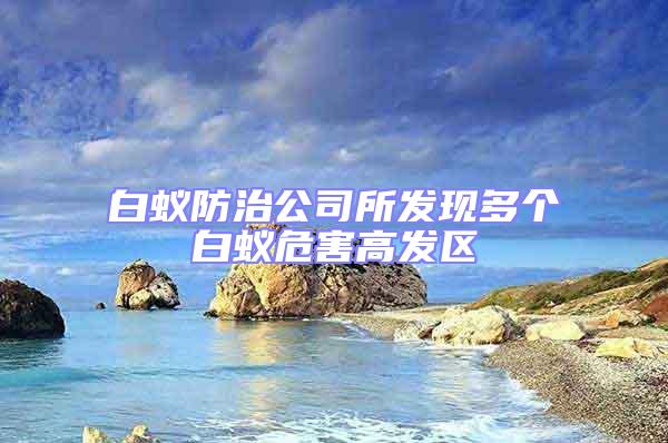 白蟻防治公司所發(fā)現(xiàn)多個白蟻危害高發(fā)區(qū)