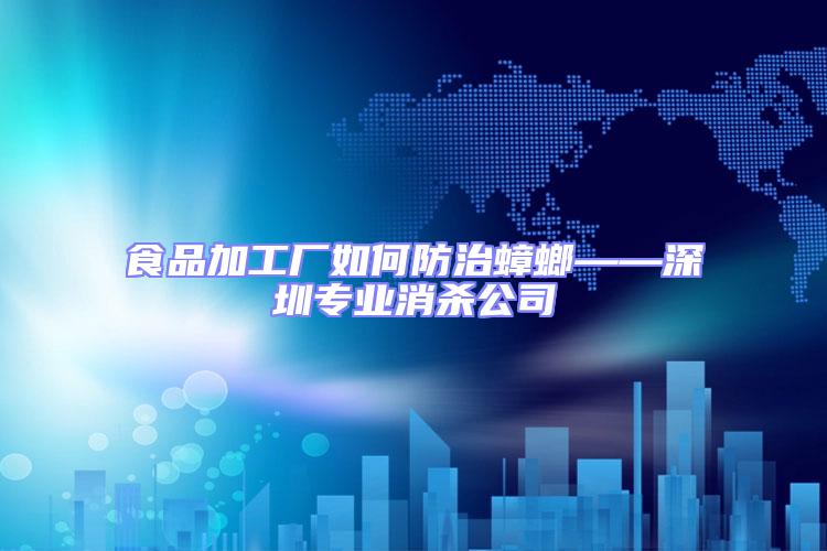 食品加工廠如何防治蟑螂——深圳專業消殺公司
