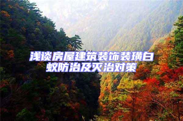 淺談房屋建筑裝飾裝璜白蟻防治及滅治對策