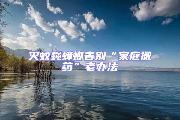 滅蚊蠅蟑螂告別“家庭撒藥”老辦法