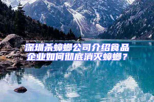 深圳殺蟑螂公司介紹食品企業(yè)如何徹底消滅蟑螂？