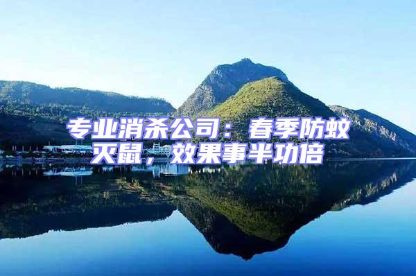 專業消殺公司：春季防蚊滅鼠，效果事半功倍