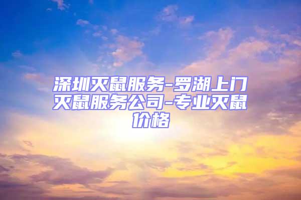 深圳滅鼠服務-羅湖上門滅鼠服務公司-專業滅鼠價格