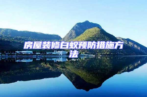 房屋裝修白蟻預防措施方法