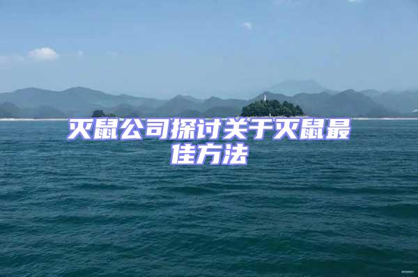 滅鼠公司探討關于滅鼠最佳方法