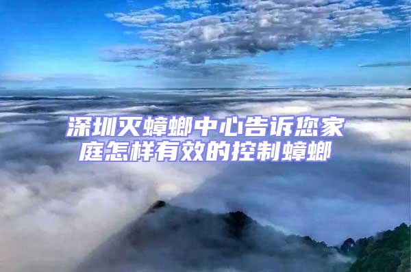 深圳滅蟑螂中心告訴您家庭怎樣有效的控制蟑螂