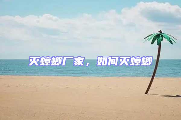 滅蟑螂廠家，如何滅蟑螂