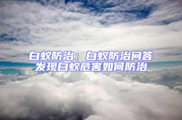 白蟻防治：白蟻防治問答發現白蟻危害如何防治