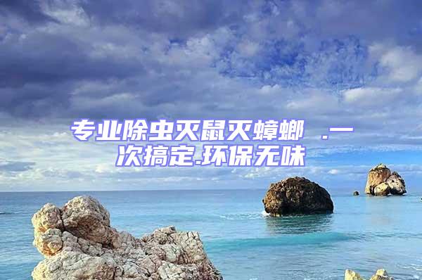 專(zhuān)業(yè)除蟲(chóng)滅鼠滅蟑螂 .一次搞定.環(huán)保無(wú)味