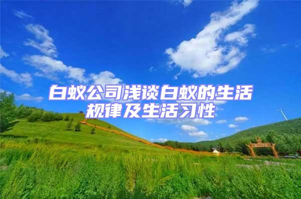 白蟻公司淺談白蟻的生活規律及生活習性