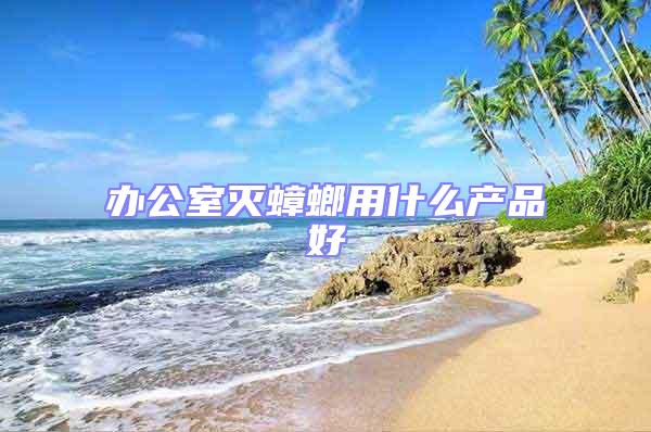 辦公室滅蟑螂用什么產(chǎn)品好