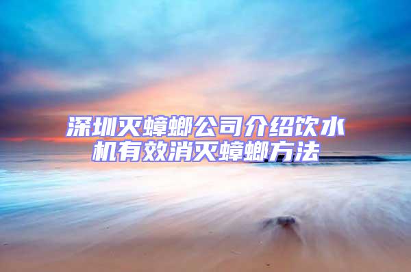 深圳滅蟑螂公司介紹飲水機有效消滅蟑螂方法