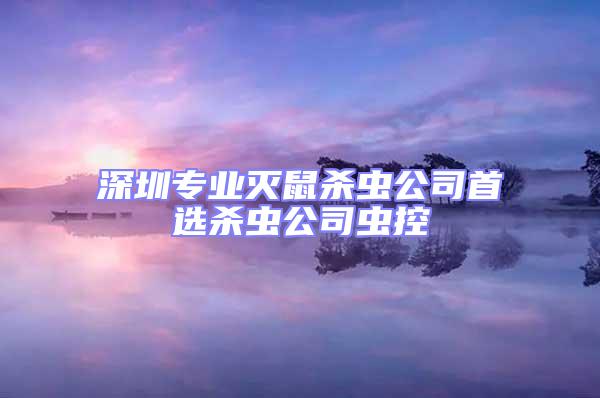 深圳專業滅鼠殺蟲公司首選殺蟲公司蟲控