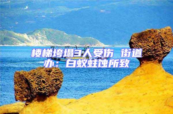 樓梯垮塌3人受傷 街道辦：白蟻蛀蝕所致