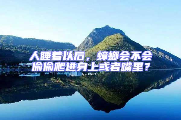 人睡著以后，蟑螂會不會偷偷爬進身上或者嘴里？