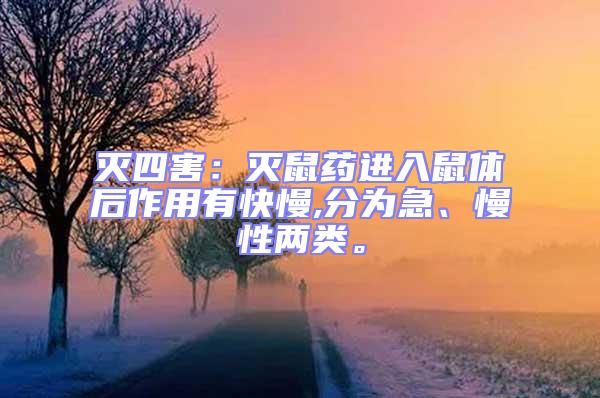 滅四害：滅鼠藥進(jìn)入鼠體后作用有快慢,分為急、慢性兩類。