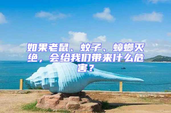 如果老鼠、蚊子、蟑螂滅絕，會給我們帶來什么危害？