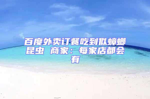 百度外賣訂餐吃到似蟑螂昆蟲 商家：每家店都會有