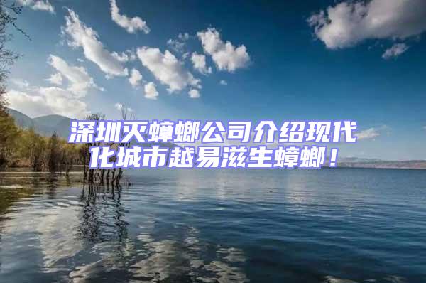 深圳滅蟑螂公司介紹現代化城市越易滋生蟑螂！