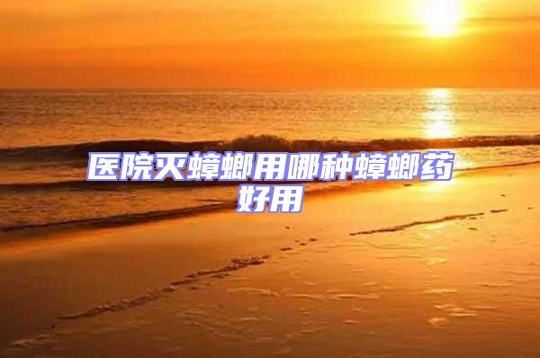 醫(yī)院滅蟑螂用哪種蟑螂藥好用