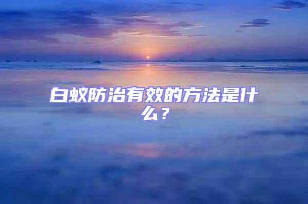 白蟻防治有效的方法是什么？