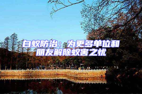 白蟻防治：為更多單位和朋友解除蟻害之憂