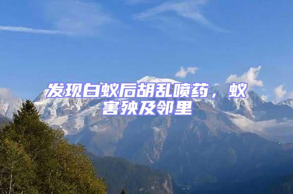 發現白蟻后胡亂噴藥，蟻害殃及鄰里