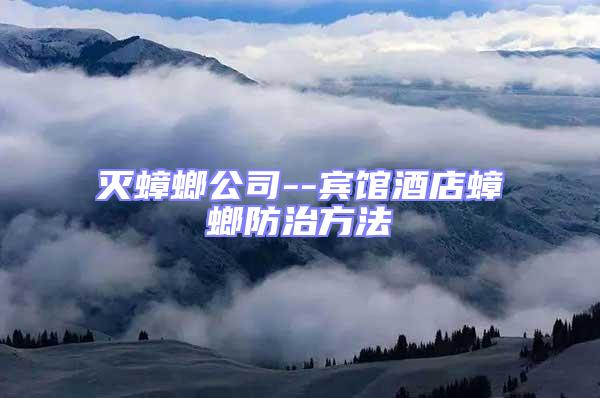 滅蟑螂公司--賓館酒店蟑螂防治方法