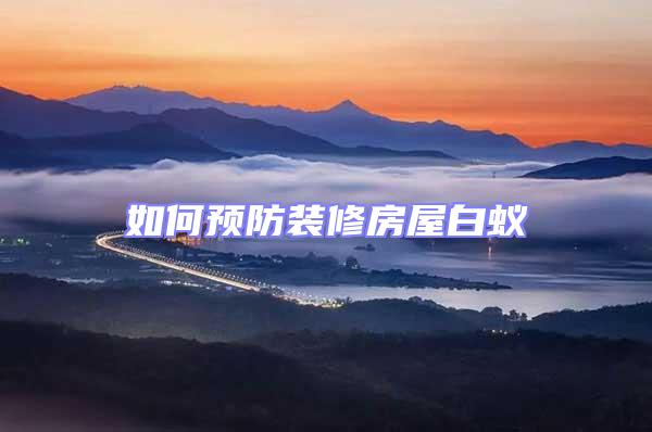 如何預(yù)防裝修房屋白蟻