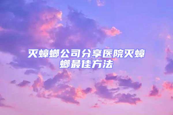 滅蟑螂公司分享醫(yī)院滅蟑螂最佳方法