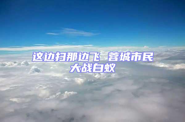 這邊掃那邊飛 蓉城市民大戰白蟻