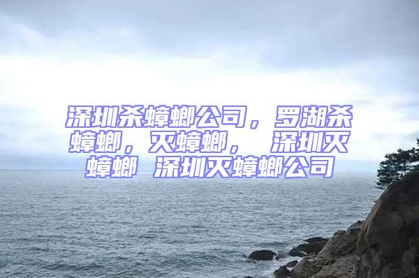 深圳殺蟑螂公司，羅湖殺蟑螂，滅蟑螂， 深圳滅蟑螂 深圳滅蟑螂公司